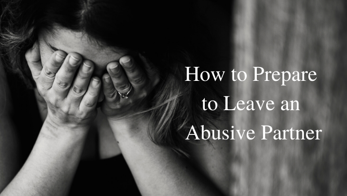 How to Prepare to Leave an Abusive Partner